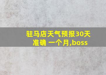 驻马店天气预报30天准确 一个月,boss